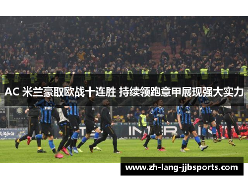 AC 米兰豪取欧战十连胜 持续领跑意甲展现强大实力