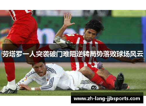劳塔罗一人突袭破门难阻逆转局势落败球场风云 劳塔罗一人突袭破门难阻逆转局势落败球场风云