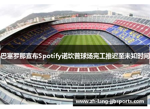 巴塞罗那宣布Spotify诺坎普球场完工推迟至未知时间