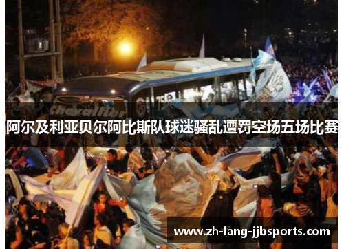 阿尔及利亚贝尔阿比斯队球迷骚乱遭罚空场五场比赛 阿尔及利亚贝尔阿比斯队球迷骚乱遭罚空场五场比赛