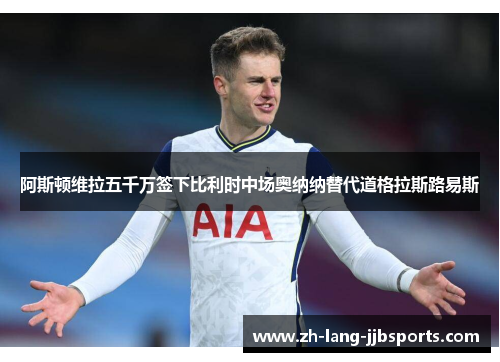 阿斯顿维拉五千万签下比利时中场奥纳纳替代道格拉斯路易斯 阿斯顿维拉五千万签下比利时中场奥纳纳替代道格拉斯路易斯