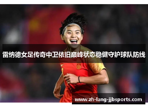 雷纳德女足传奇中卫依旧巅峰状态稳健守护球队防线 雷纳德女足传奇中卫依旧巅峰状态稳健守护球队防线
