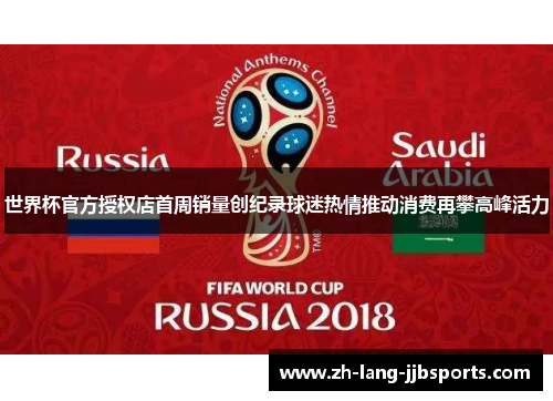 世界杯官方授权店首周销量创纪录球迷热情推动消费再攀高峰活力 世界杯官方授权店首周销量创纪录球迷热情推动消费再攀高峰活力
