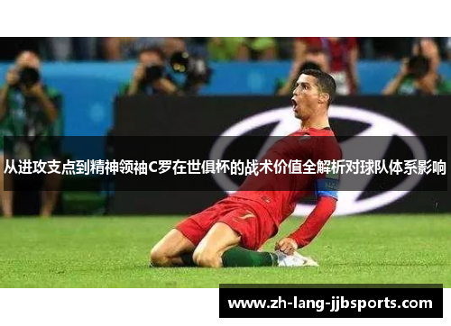 从进攻支点到精神领袖C罗在世俱杯的战术价值全解析对球队体系影响 从进攻支点到精神领袖C罗在世俱杯的战术价值全解析对球队体系影响