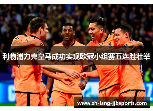 利物浦力克皇马成功实现欧冠小组赛五连胜壮举 利物浦力克皇马成功实现欧冠小组赛五连胜壮举