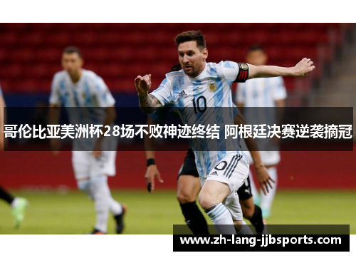 哥伦比亚美洲杯28场不败神迹终结 阿根廷决赛逆袭摘冠 哥伦比亚美洲杯28场不败神迹终结 阿根廷决赛逆袭摘冠
