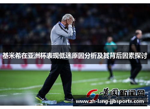 基米希在亚洲杯表现低迷原因分析及其背后因素探讨
