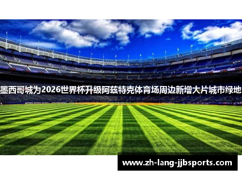 墨西哥城为2026世界杯升级阿兹特克体育场周边新增大片城市绿地 墨西哥城为2026世界杯升级阿兹特克体育场周边新增大片城市绿地